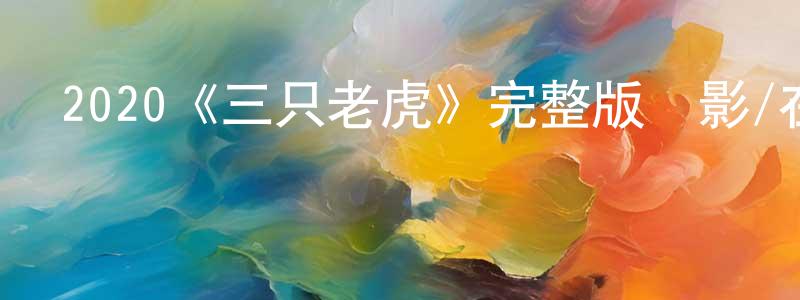 蔡迪支的網絡影視資源,2020《三只老虎》完整版電影/在線觀看/百度云-美劇天堂